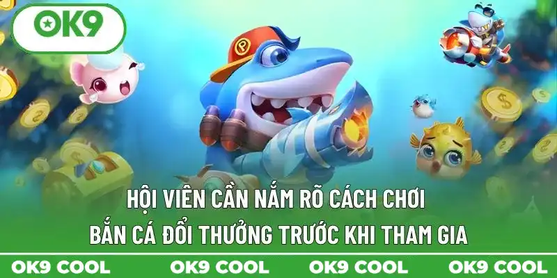 Hội viên cần nắm rõ cách chơi bắn cá đổi thưởng trước khi tham gia Hội viên cần nắm rõ cách chơi bắn cá đổi thưởng trước khi tham gia